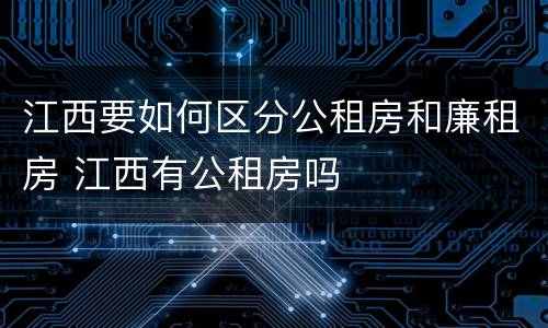 江西要如何区分公租房和廉租房 江西有公租房吗