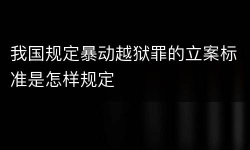 我国规定暴动越狱罪的立案标准是怎样规定