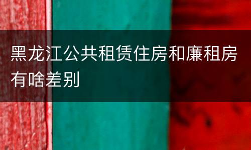 黑龙江公共租赁住房和廉租房有啥差别