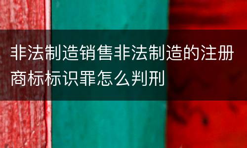 非法制造销售非法制造的注册商标标识罪怎么判刑