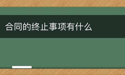 合同的终止事项有什么