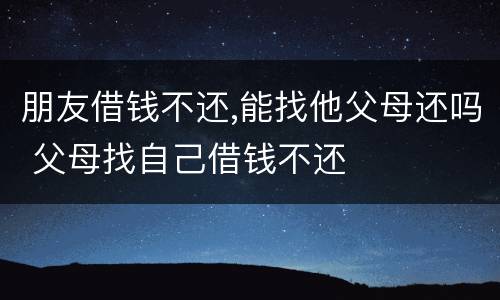 朋友借钱不还,能找他父母还吗 父母找自己借钱不还