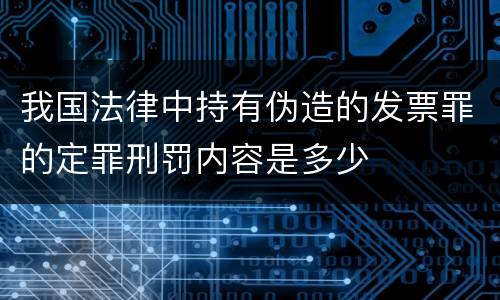 我国法律中持有伪造的发票罪的定罪刑罚内容是多少