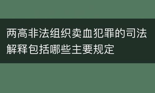 两高非法组织卖血犯罪的司法解释包括哪些主要规定