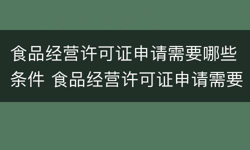食品经营许可证申请需要哪些条件 食品经营许可证申请需要哪些条件呢