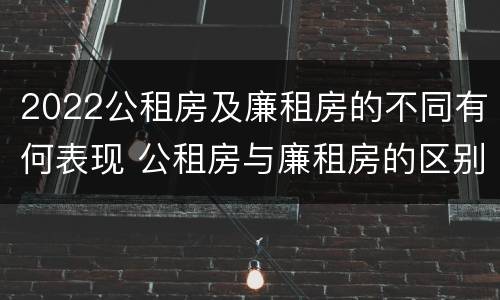 2022公租房及廉租房的不同有何表现 公租房与廉租房的区别都在此,别再搞错了!