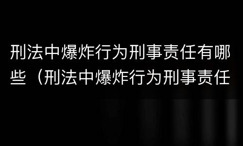 刑法中爆炸行为刑事责任有哪些（刑法中爆炸行为刑事责任有哪些规定）