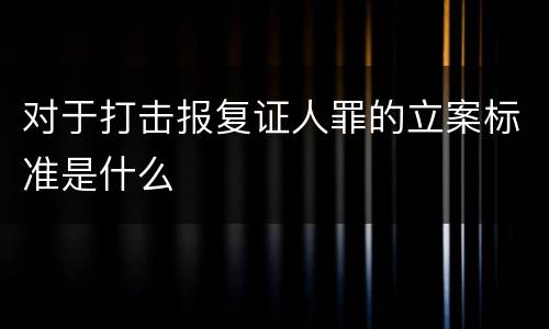 对于打击报复证人罪的立案标准是什么