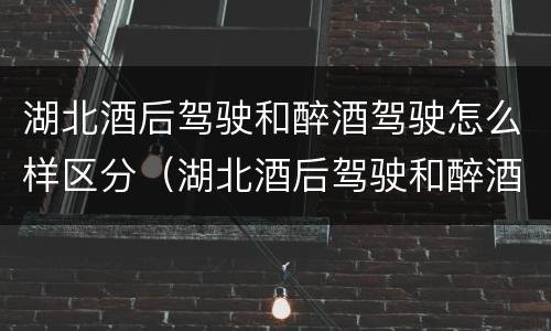 湖北酒后驾驶和醉酒驾驶怎么样区分（湖北酒后驾驶和醉酒驾驶怎么样区分判定）