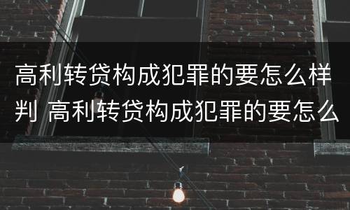 高利转贷构成犯罪的要怎么样判 高利转贷构成犯罪的要怎么样判缓刑