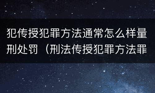 犯传授犯罪方法通常怎么样量刑处罚（刑法传授犯罪方法罪）