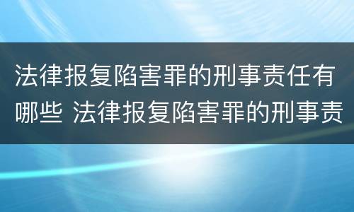 法律报复陷害罪的刑事责任有哪些 法律报复陷害罪的刑事责任有哪些规定