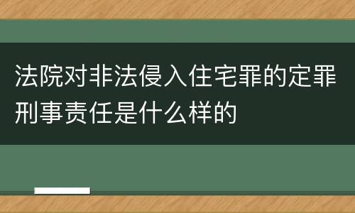 法院对非法侵入住宅罪的定罪刑事责任是什么样的