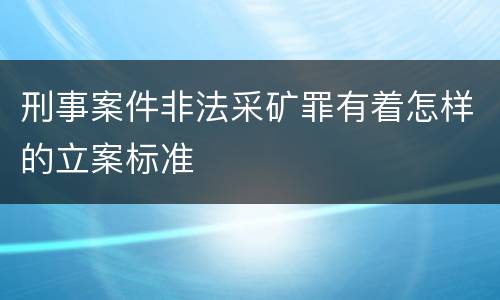 刑事案件非法采矿罪有着怎样的立案标准
