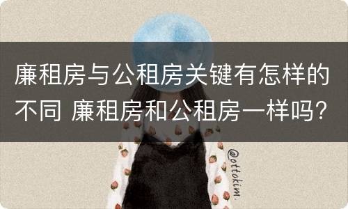 廉租房与公租房关键有怎样的不同 廉租房和公租房一样吗?