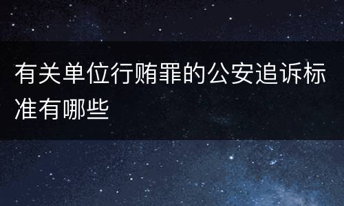 有关单位行贿罪的公安追诉标准有哪些