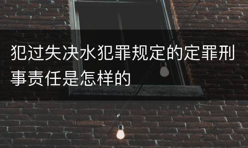 犯过失决水犯罪规定的定罪刑事责任是怎样的