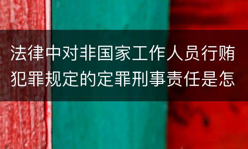 法律中对非国家工作人员行贿犯罪规定的定罪刑事责任是怎样的