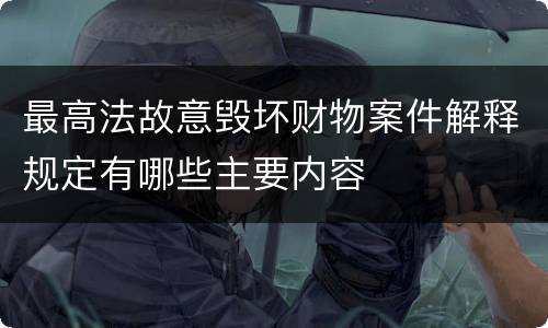 最高法故意毁坏财物案件解释规定有哪些主要内容