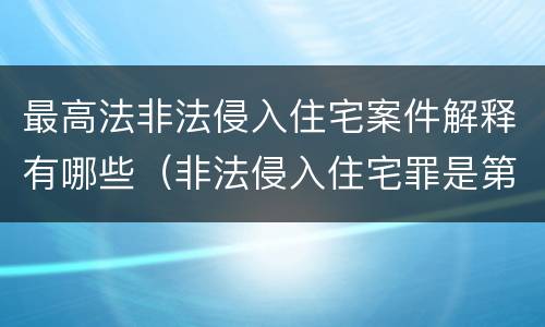 最高法非法侵入住宅案件解释有哪些（非法侵入住宅罪是第几条）