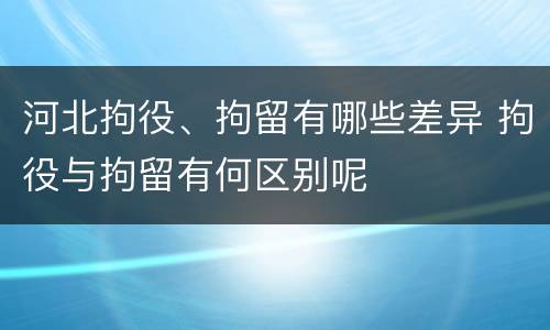 河北拘役、拘留有哪些差异 拘役与拘留有何区别呢