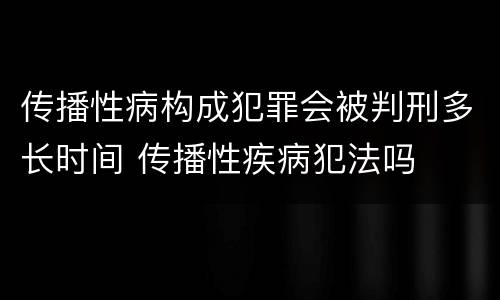 传播性病构成犯罪会被判刑多长时间 传播性疾病犯法吗
