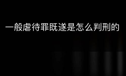 一般虐待罪既遂是怎么判刑的