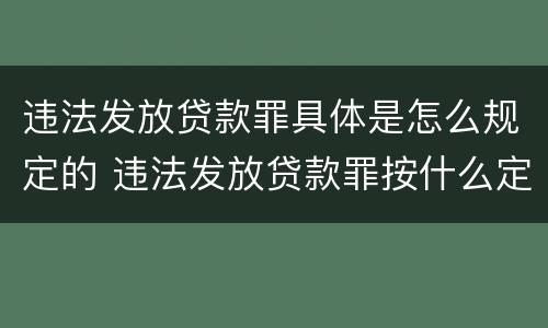 违法发放贷款罪具体是怎么规定的 违法发放贷款罪按什么定罪