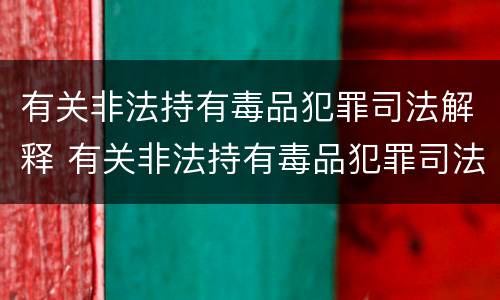 有关非法持有毒品犯罪司法解释 有关非法持有毒品犯罪司法解释最新