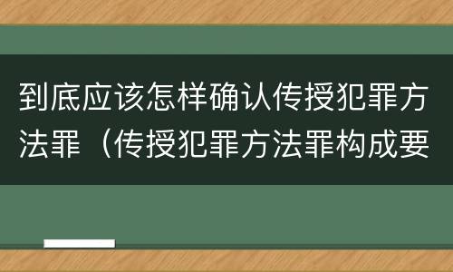 到底应该怎样确认传授犯罪方法罪（传授犯罪方法罪构成要件）