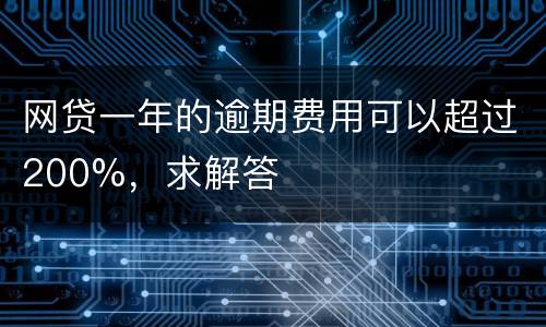 网贷一年的逾期费用可以超过200%，求解答