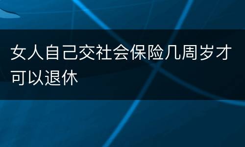 女人自己交社会保险几周岁才可以退休