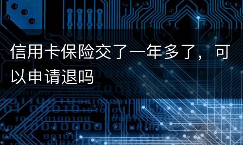 信用卡保险交了一年多了，可以申请退吗