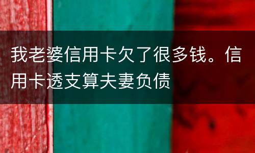 我老婆信用卡欠了很多钱。信用卡透支算夫妻负债