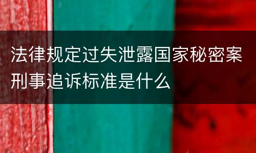 法律规定过失泄露国家秘密案刑事追诉标准是什么