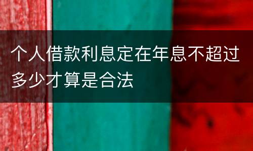 个人借款利息定在年息不超过多少才算是合法