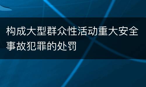 构成大型群众性活动重大安全事故犯罪的处罚