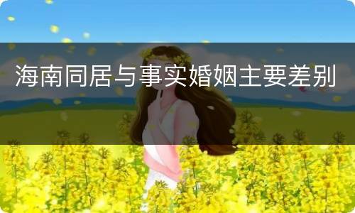 海南同居与事实婚姻主要差别