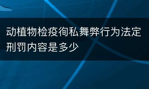 动植物检疫徇私舞弊行为法定刑罚内容是多少