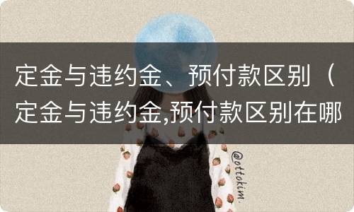 定金与违约金、预付款区别（定金与违约金,预付款区别在哪）