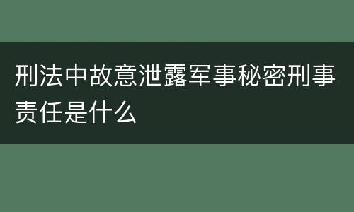 刑法中故意泄露军事秘密刑事责任是什么