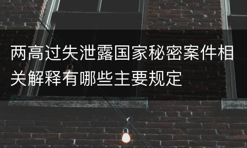 两高过失泄露国家秘密案件相关解释有哪些主要规定