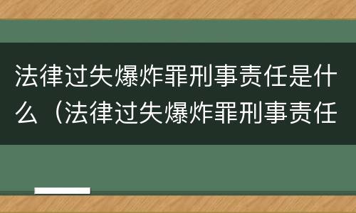 法律过失爆炸罪刑事责任是什么（法律过失爆炸罪刑事责任是什么意思）