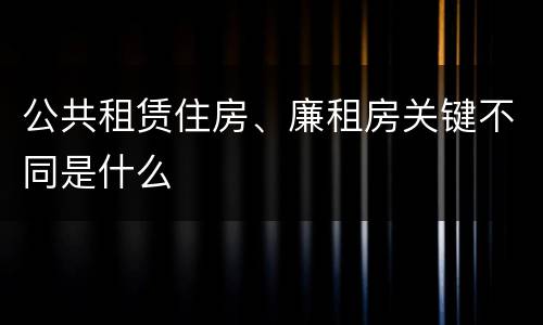 公共租赁住房、廉租房关键不同是什么