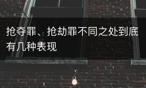抢夺罪、抢劫罪不同之处到底有几种表现