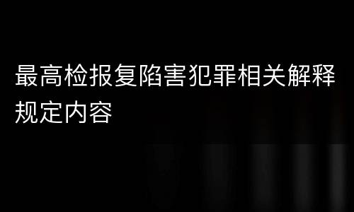 最高检报复陷害犯罪相关解释规定内容