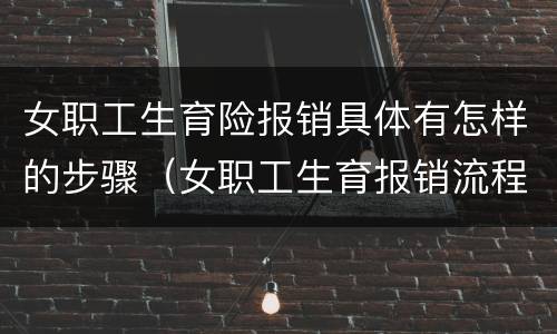 女职工生育险报销具体有怎样的步骤（女职工生育报销流程）