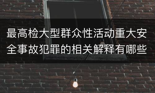 最高检大型群众性活动重大安全事故犯罪的相关解释有哪些重要内容