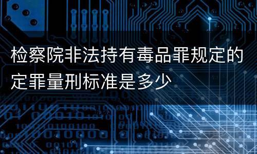 检察院非法持有毒品罪规定的定罪量刑标准是多少