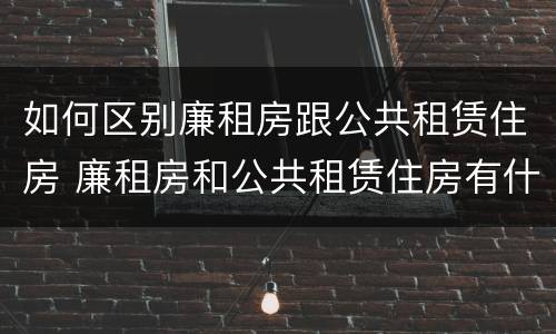 如何区别廉租房跟公共租赁住房 廉租房和公共租赁住房有什么区别